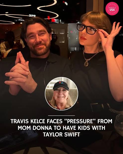 Travis Kelce faces ‘some pressure’ from his mother Donna Kelce to have kids with Taylor Swift...
